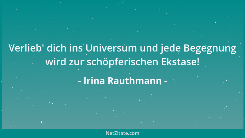 Irina Rauthmann - Verlieb ' dich ins Universum und jede Begegnung wird zur schöpferischen Ekstase!...
