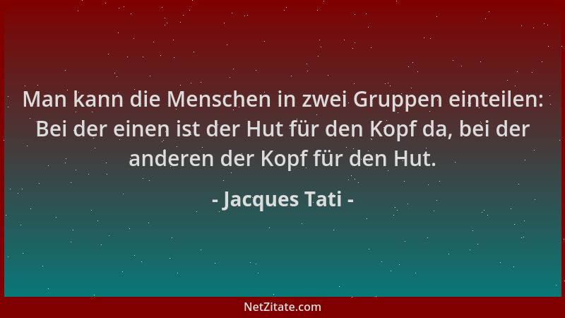 Jacques Tati - Man kann die Menschen in zwei Gruppen einteilen: Bei der einen ist der Hut für den Kopf da, bei der anderen...