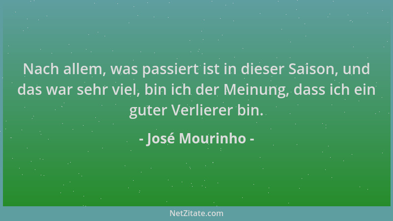 José Mourinho - Nach allem, was passiert ist in dieser Saison, und das war sehr viel, bin ich der Meinung, dass ich ein gut...