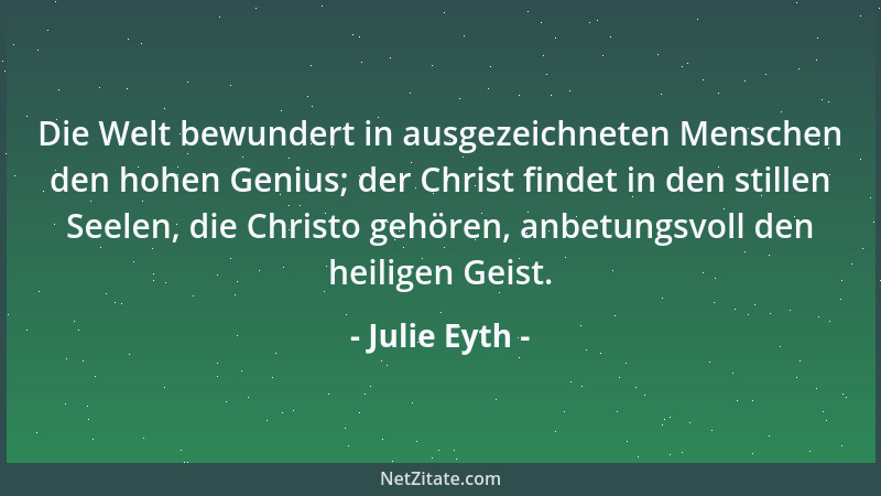 Julie Eyth - Wir sind Menschen, denen die Lust der Erde weniger Gefahr bringt, als ihre Last. Aber die Arbeit kann Einen so...