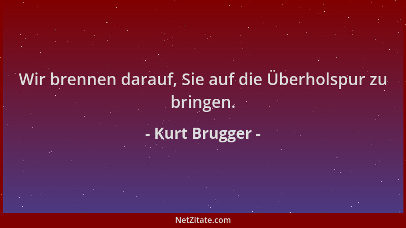Kurt Brugger - Wir brennen darauf, Sie auf die Überholspur zu bringen....