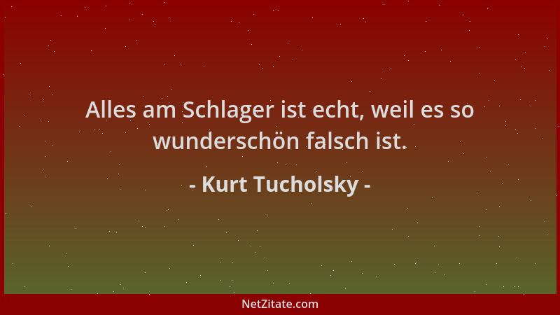 Kurt Tucholsky - Alles am Schlager ist echt, weil es so wunderschön falsch ist....