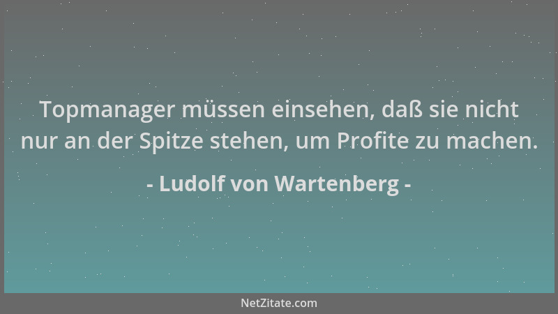 Ludolf von Wartenberg - Topmanager müssen einsehen, daß sie nicht nur an der Spitze stehen, um Profite zu machen....