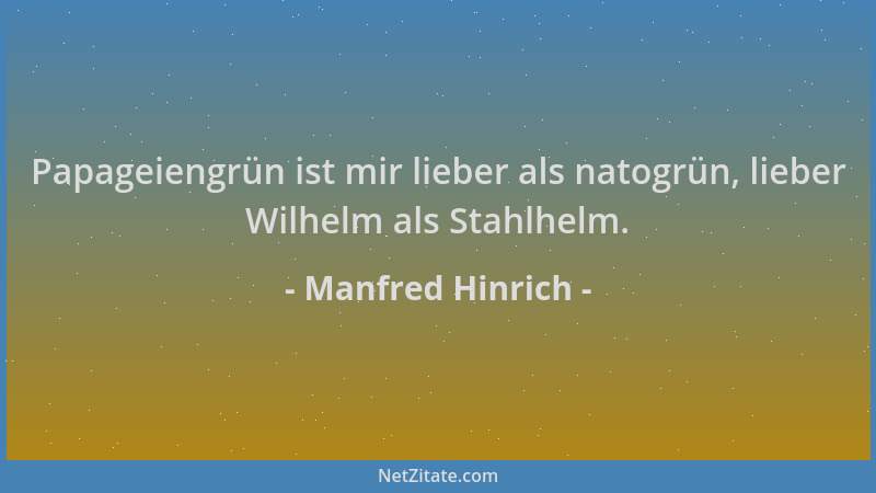 Manfred Hinrich - Papageiengrün ist mir lieber als natogrün, lieber Wilhelm als Stahlhelm....