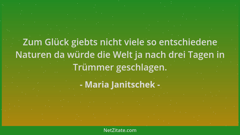 Maria Janitschek - Zum Glück giebts nicht viele so entschiedene Naturen da würde die Welt ja nach drei Tagen in Trümmer ges...