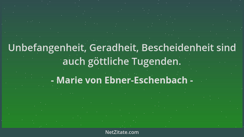 Marie von Ebner-Eschenbach - Unbefangenheit, Geradheit, Bescheidenheit sind auch göttliche Tugenden....