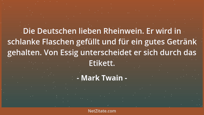 Mark Twain - Die Deutschen lieben Rheinwein. Er wird in schlanke Flaschen gefüllt und für ein gutes Getränk gehalten. Von E...