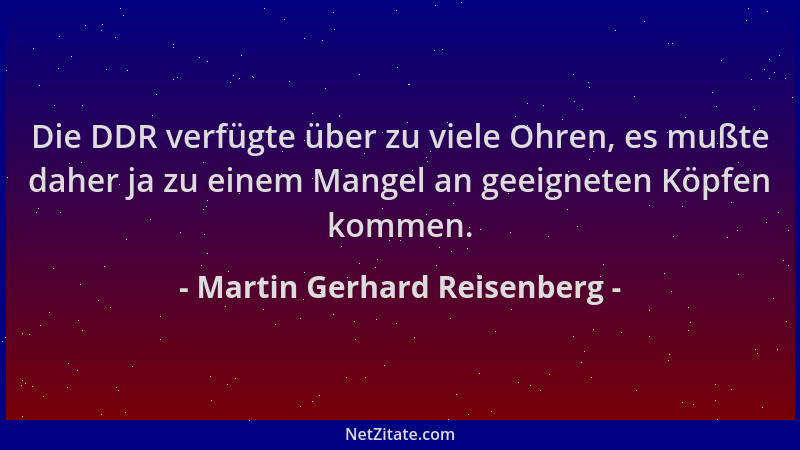 Martin Gerhard Reisenberg - Die DDR verfügte über zu viele Ohren, es mußte daher ja zu einem Mangel an geeigneten Köpfen ko...