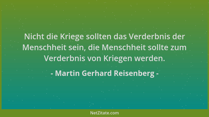 Martin Gerhard Reisenberg - Nicht die Kriege sollten das Verderbnis der Menschheit sein, die Menschheit sollte zum Verderbn...