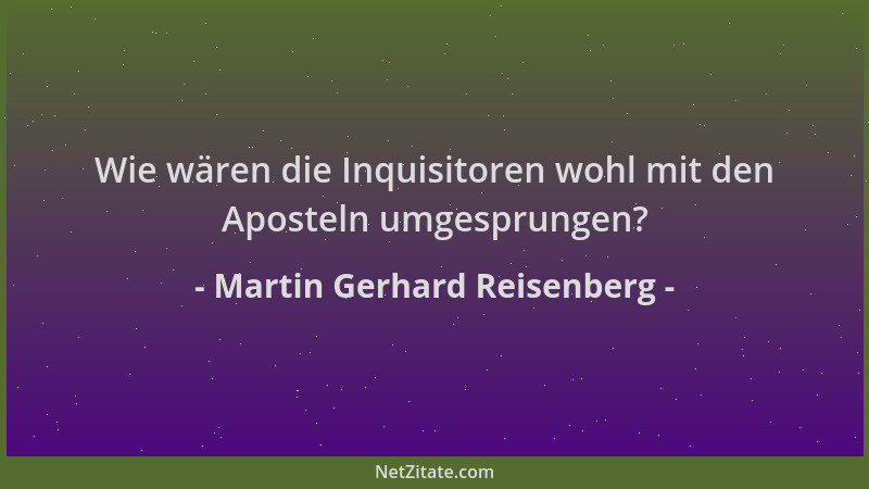 Martin Gerhard Reisenberg - Wie wären die Inquisitoren wohl mit den Aposteln umgesprungen?...