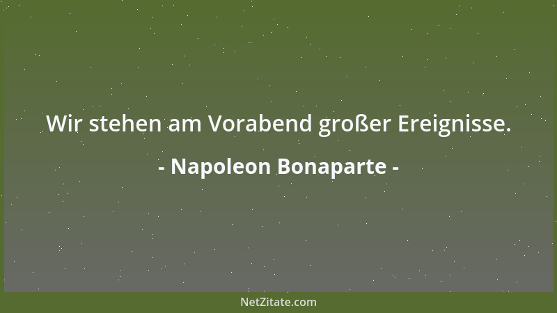 Napoleon Bonaparte - Wir stehen am Vorabend großer Ereignisse....
