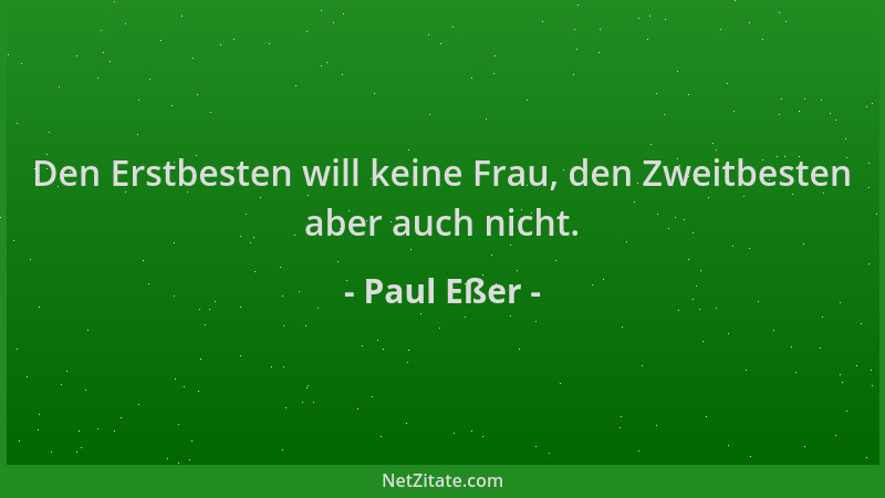Paul Eßer - Den Erstbesten will keine Frau, den Zweitbesten aber auch nicht....