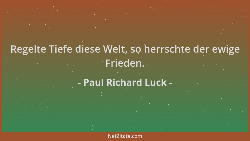 Paul Richard Luck - Regelte Tiefe diese Welt, so herrschte der ewige Frieden....