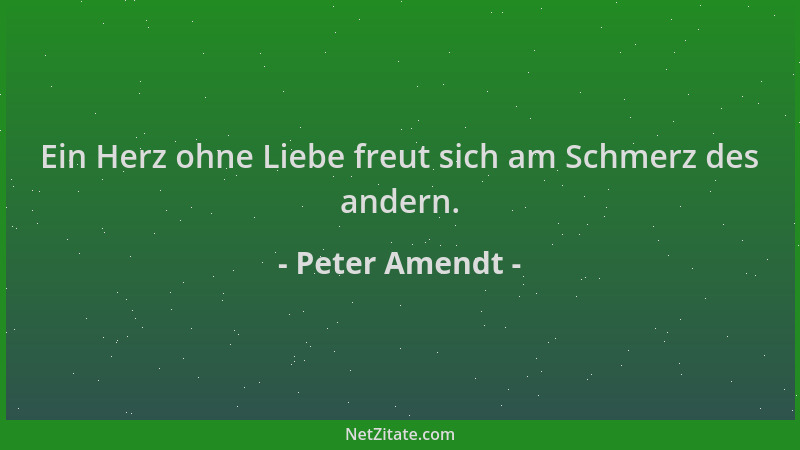 Peter Amendt - Ein Herz ohne Liebe freut sich am Schmerz des andern....