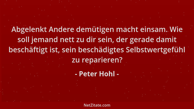 Peter Hohl - Abgelenkt Andere demütigen macht einsam. Wie soll jemand nett zu dir sein, der gerade damit beschäftigt ist, s...