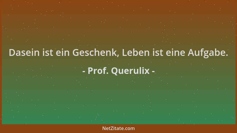 Prof. Querulix - Dasein ist ein Geschenk, Leben ist eine Aufgabe....