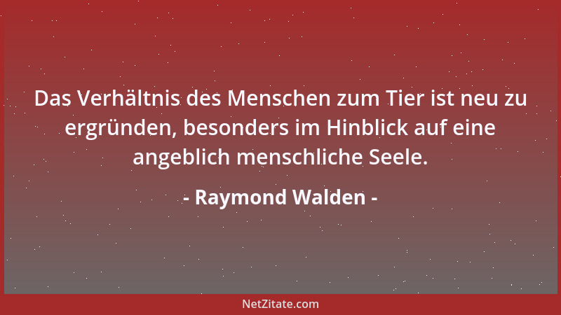 Raymond Walden - Das Verhältnis des Menschen zum Tier ist neu zu ergründen, besonders im Hinblick auf eine angeblich mensch...