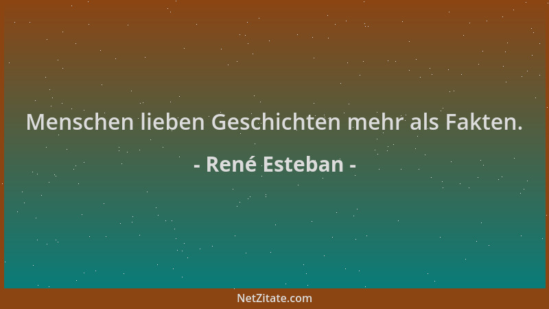 René Esteban - Menschen lieben Geschichten mehr als Fakten....