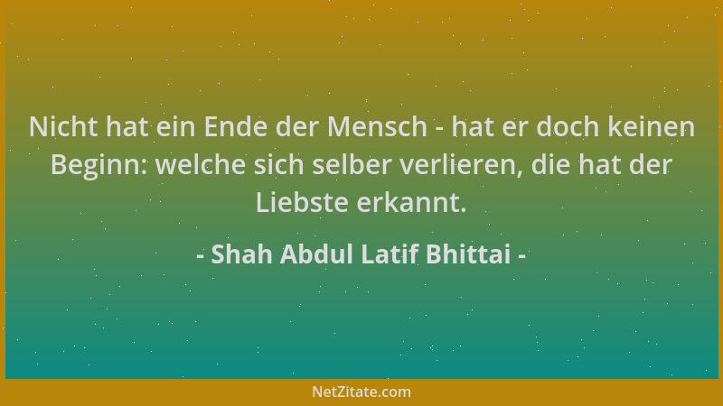 Shah Abdul Latif Bhittai - Nicht hat ein Ende der Mensch - hat er doch keinen Beginn: welche sich selber verlieren, die hat...