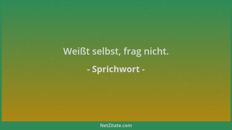 Sprichwort - Weißt selbst, frag nicht....