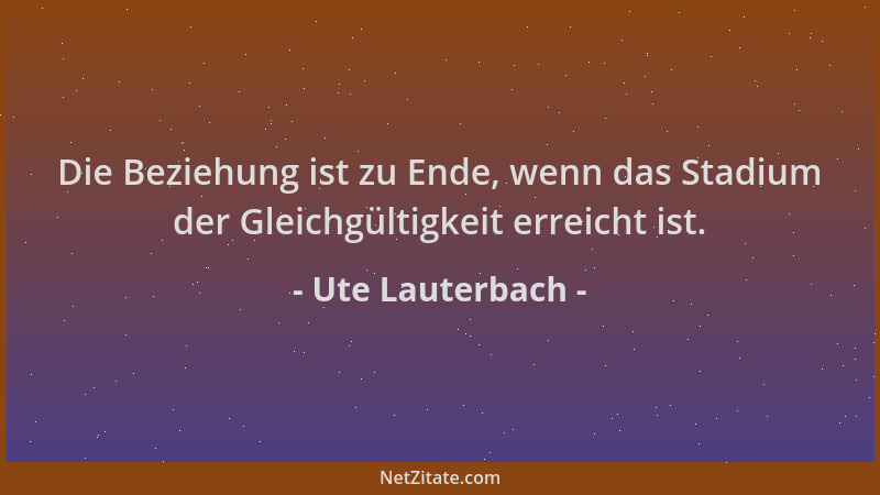 Ute Lauterbach - Die Beziehung ist zu Ende, wenn das Stadium der Gleichgültigkeit erreicht ist....