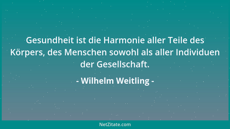 Wilhelm Weitling - Gesundheit ist die Harmonie aller Teile des Körpers, des Menschen sowohl als aller Individuen der Gesell...