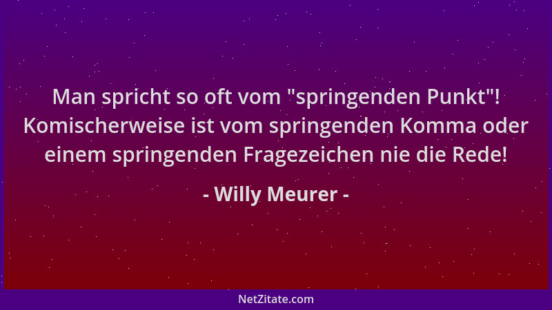 Willy Meurer - Man spricht so oft vom  "springenden Punkt "! Komischerweise ist vom springenden Komma oder einem springenden...