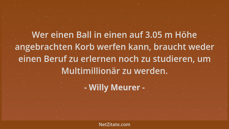 Willy Meurer - Wer einen Ball in einen auf 3.05 m Höhe angebrachten Korb werfen kann, braucht weder einen Beruf zu erlernen...