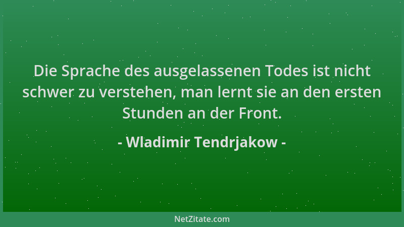 Wladimir Tendrjakow - Die Sprache des ausgelassenen Todes ist nicht schwer zu verstehen, man lernt sie an den ersten Stunde...
