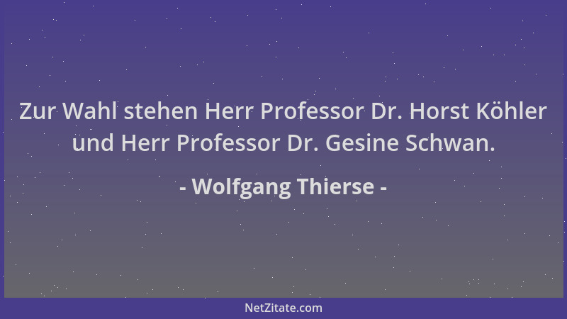 Wolfgang Thierse - Zur Wahl stehen Herr Professor Dr. Horst Köhler und Herr Professor Dr. Gesine Schwan....
