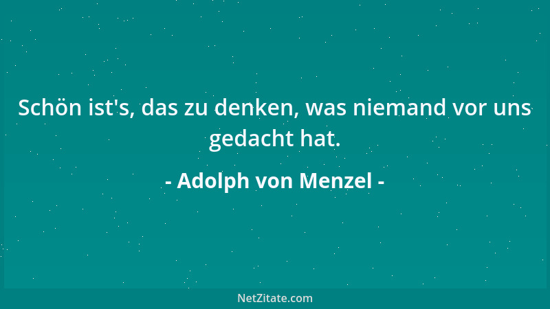 Adolph von Menzel - Der Impressionismus ist die Kunst der Faulheit....