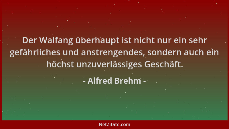 Alfred Brehm - Der Walfang überhaupt ist nicht nur ein sehr gefährliches und anstrengendes, sondern auch ein höchst unzuver...
