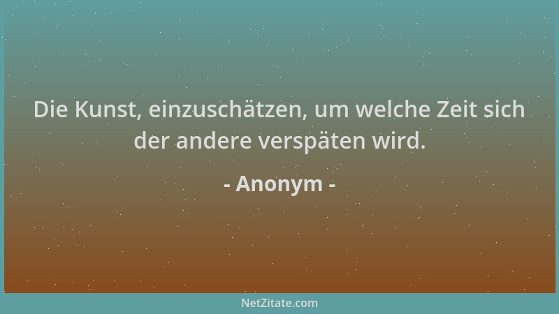 Anonym - Die Kunst, einzuschätzen, um welche Zeit sich der andere verspäten wird....