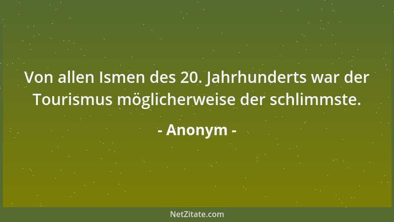 Anonym - Von allen Ismen des 20. Jahrhunderts war der Tourismus möglicherweise der schlimmste....