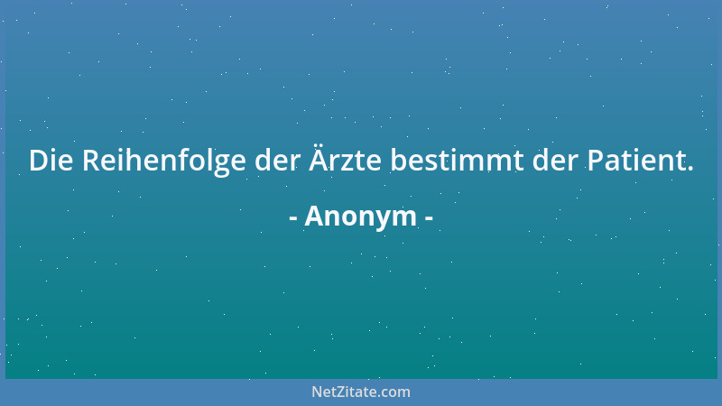 Anonym - Die Reihenfolge der Ärzte bestimmt der Patient....