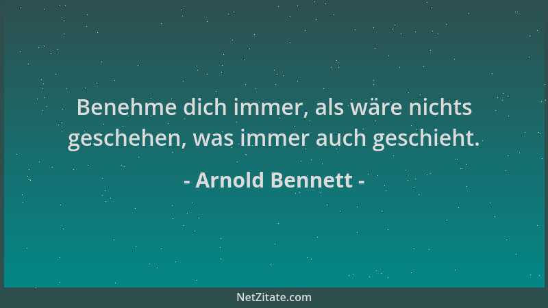 Arnold Bennett - Benehme dich immer, als wäre nichts geschehen, was immer auch geschieht....