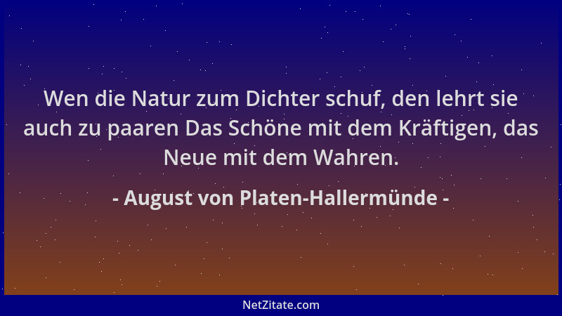 August von Platen-Hallermünde - Wen die Natur zum Dichter schuf, den lehrt sie auch zu paaren Das Schöne mit dem Kräftigen,...