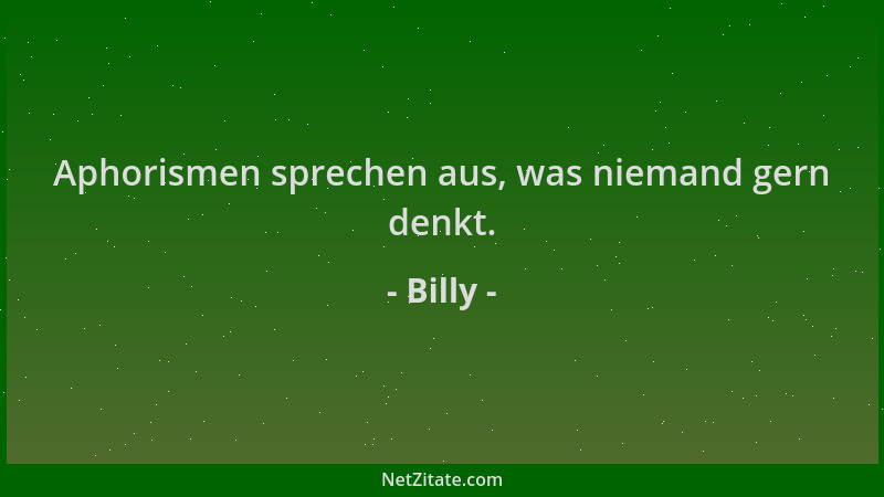Billy - Aphorismen sprechen aus, was niemand gern denkt....