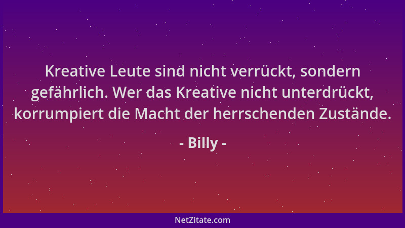 Billy - Kreative Leute sind nicht verrückt, sondern gefährlich. Wer das Kreative nicht unterdrückt, korrumpiert die Macht d...
