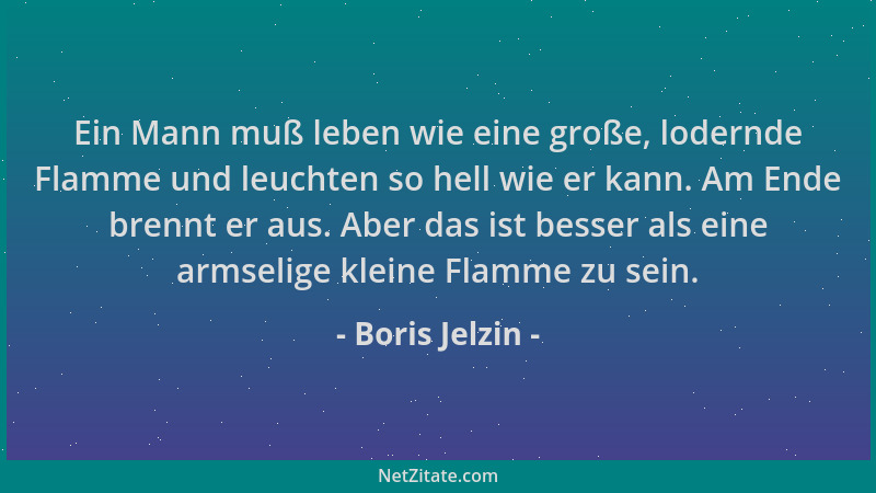 Boris Jelzin - Ein Mann muß leben wie eine große, lodernde Flamme und leuchten so hell wie er kann. Am Ende brennt er aus....
