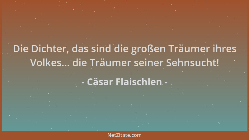 Cäsar Flaischlen - Die Dichter, das sind die großen Träumer ihres Volkes... die Träumer seiner Sehnsucht!...