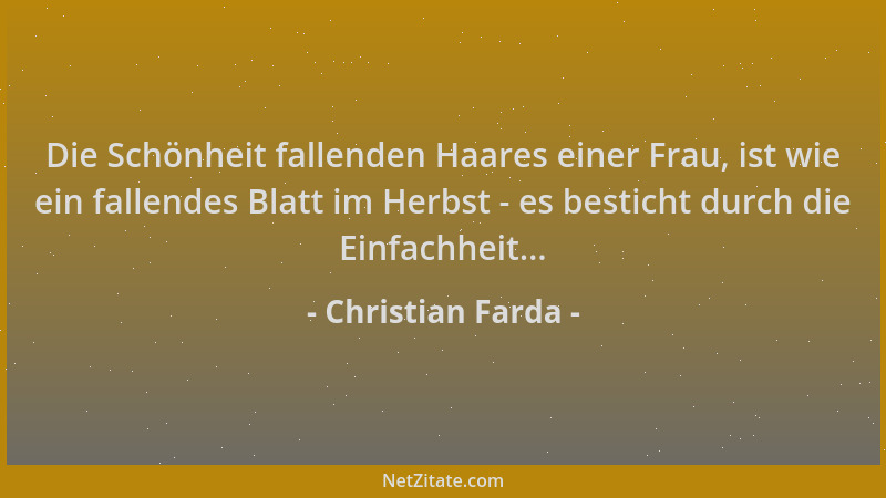 Christian Farda - Die Schönheit fallenden Haares einer Frau, ist wie ein fallendes Blatt im Herbst - es besticht durch die...