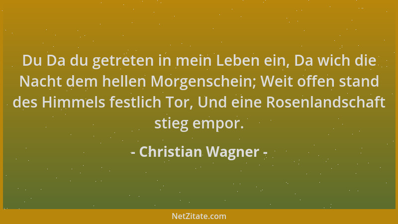 Christian Wagner - Du Da du getreten in mein Leben ein, Da wich die Nacht dem hellen Morgenschein; Weit offen stand des Him...