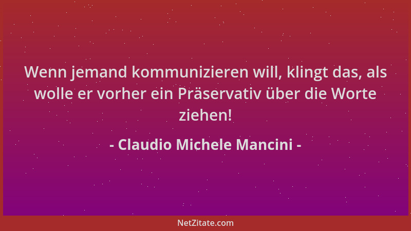 Claudio Michele Mancini - Wenn jemand kommunizieren will, klingt das, als wolle er vorher ein Präservativ über die Worte zi...