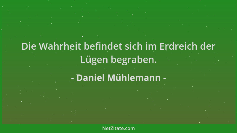 Daniel Mühlemann - Die Wahrheit befindet sich im Erdreich der Lügen begraben....