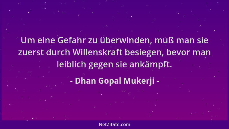 Dhan Gopal Mukerji - Um eine Gefahr zu überwinden, muß man sie zuerst durch Willenskraft besiegen, bevor man leiblich gegen...