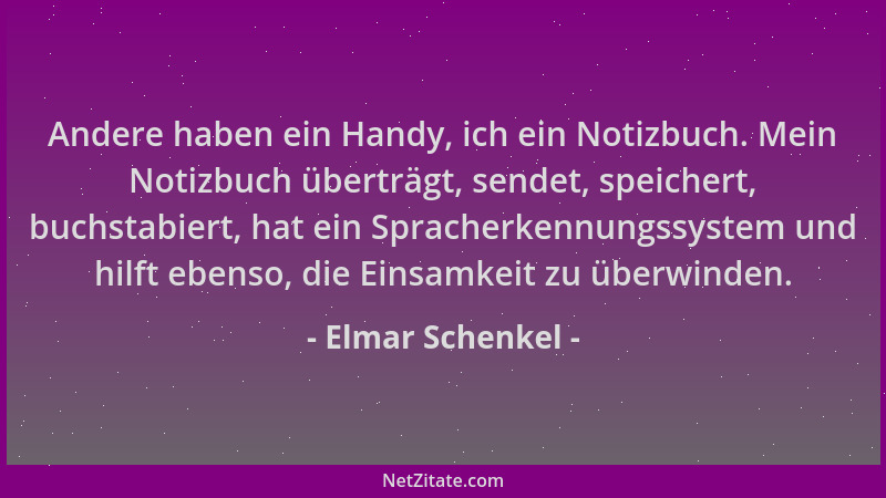 Elmar Schenkel - Andere haben ein Handy, ich ein Notizbuch. Mein Notizbuch überträgt, sendet, speichert, buchstabiert, hat...