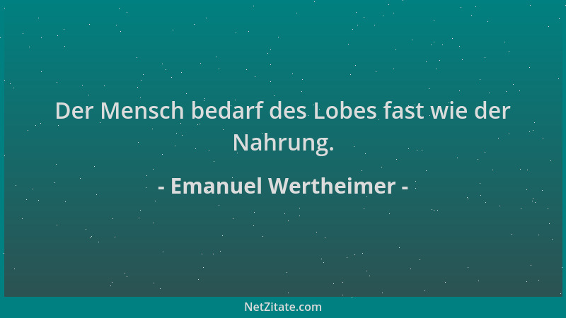 Emanuel Wertheimer - Der Mensch bedarf des Lobes fast wie der Nahrung....