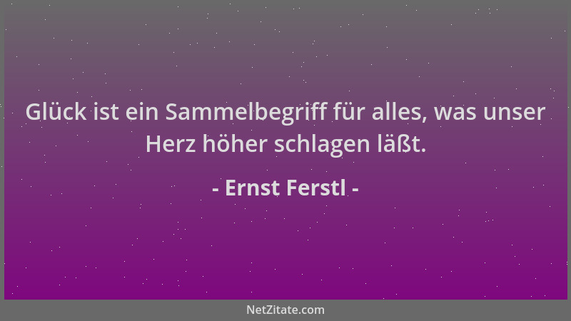 Ernst Ferstl - Glück ist ein Sammelbegriff für alles, was unser Herz höher schlagen läßt....