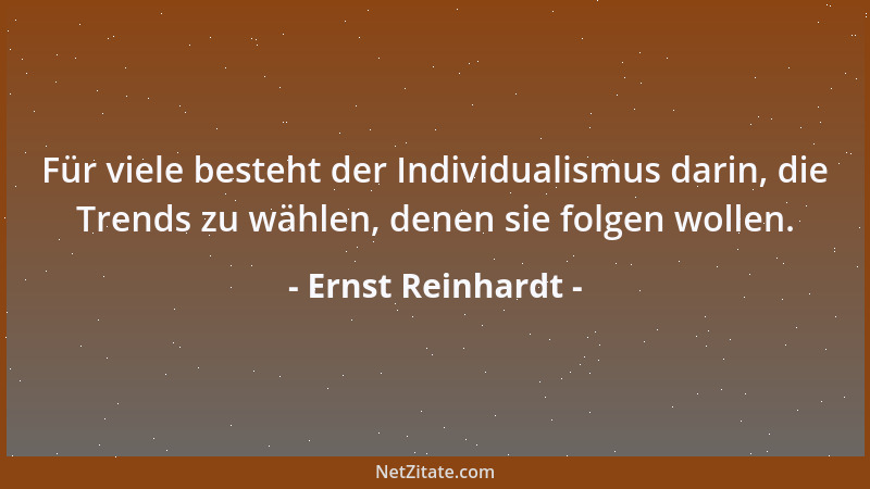 Ernst Reinhardt - Für viele besteht der Individualismus darin, die Trends zu wählen, denen sie folgen wollen....